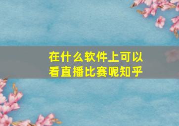 在什么软件上可以看直播比赛呢知乎