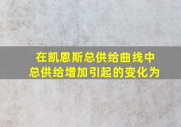 在凯恩斯总供给曲线中总供给增加引起的变化为