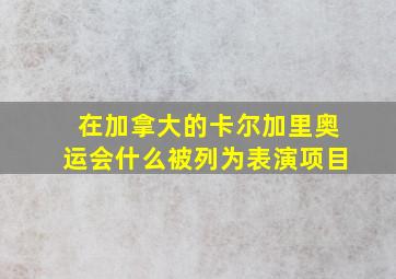 在加拿大的卡尔加里奥运会什么被列为表演项目