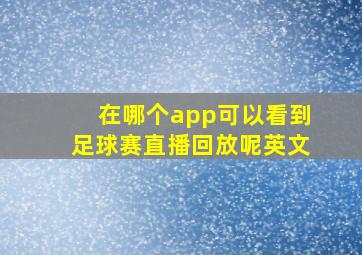 在哪个app可以看到足球赛直播回放呢英文