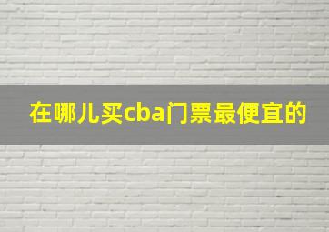 在哪儿买cba门票最便宜的