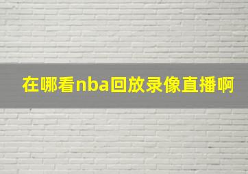 在哪看nba回放录像直播啊