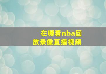 在哪看nba回放录像直播视频