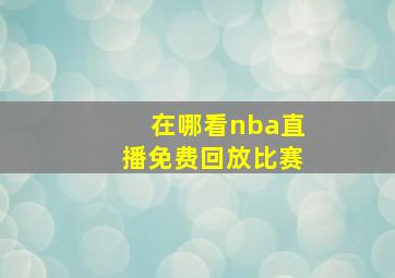 在哪看nba直播免费回放比赛