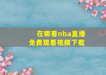 在哪看nba直播免费观看视频下载