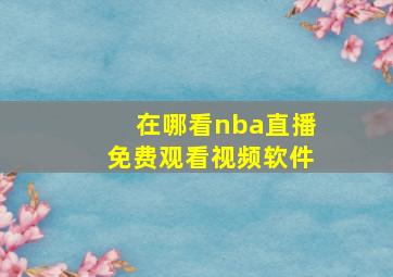 在哪看nba直播免费观看视频软件