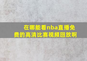 在哪能看nba直播免费的高清比赛视频回放啊