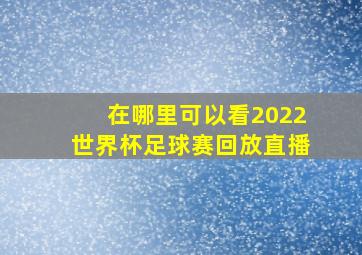 在哪里可以看2022世界杯足球赛回放直播