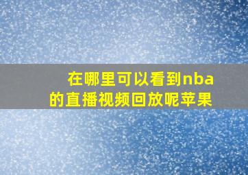 在哪里可以看到nba的直播视频回放呢苹果