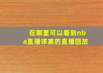 在哪里可以看到nba直播球赛的直播回放