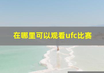 在哪里可以观看ufc比赛