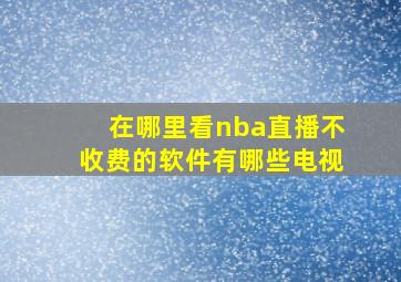 在哪里看nba直播不收费的软件有哪些电视