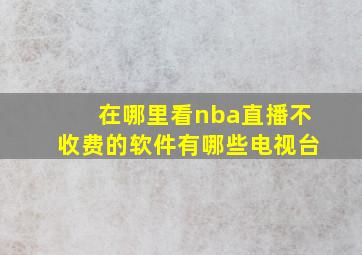 在哪里看nba直播不收费的软件有哪些电视台