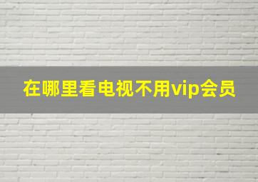 在哪里看电视不用vip会员