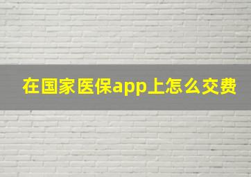 在国家医保app上怎么交费