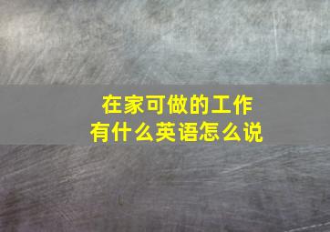 在家可做的工作有什么英语怎么说