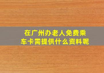 在广州办老人免费乘车卡需提供什么资料呢