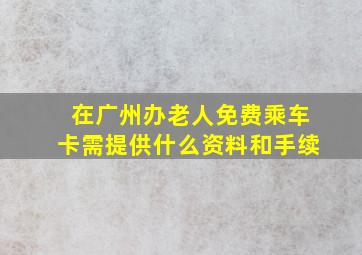 在广州办老人免费乘车卡需提供什么资料和手续