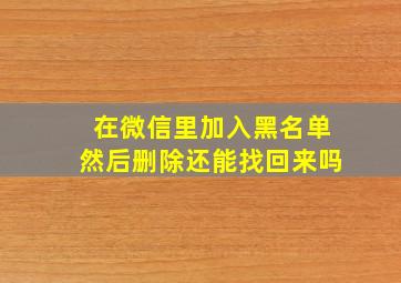 在微信里加入黑名单然后删除还能找回来吗