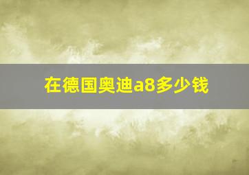 在德国奥迪a8多少钱