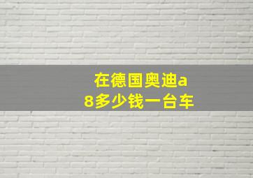 在德国奥迪a8多少钱一台车