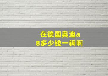 在德国奥迪a8多少钱一辆啊