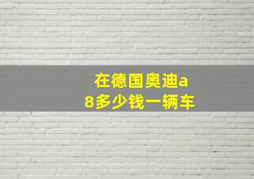 在德国奥迪a8多少钱一辆车