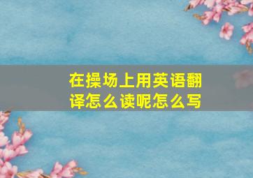 在操场上用英语翻译怎么读呢怎么写