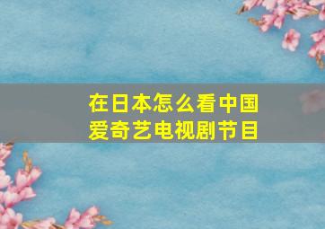 在日本怎么看中国爱奇艺电视剧节目