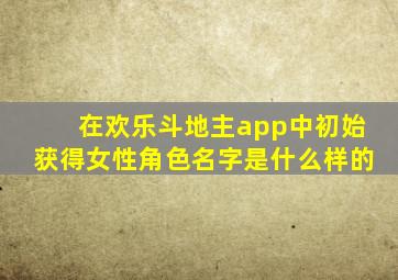 在欢乐斗地主app中初始获得女性角色名字是什么样的