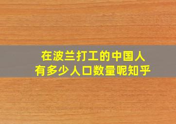 在波兰打工的中国人有多少人口数量呢知乎