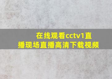 在线观看cctv1直播现场直播高清下载视频