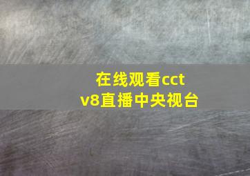 在线观看cctv8直播中央视台