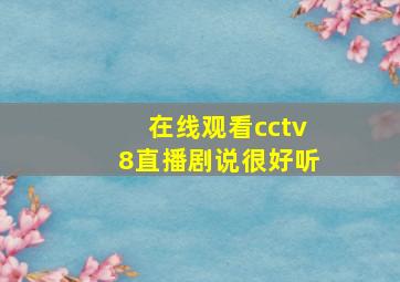 在线观看cctv8直播剧说很好听