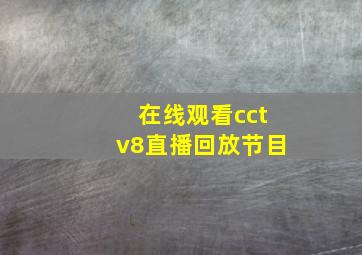 在线观看cctv8直播回放节目