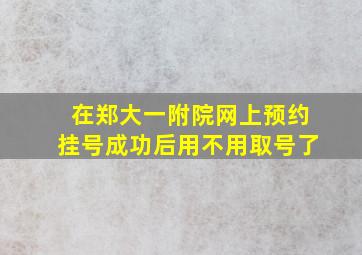 在郑大一附院网上预约挂号成功后用不用取号了