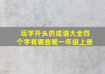 坛字开头的成语大全四个字有哪些呢一年级上册