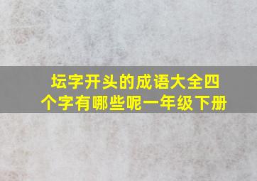 坛字开头的成语大全四个字有哪些呢一年级下册