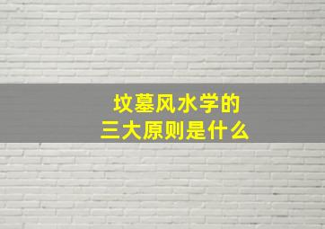 坟墓风水学的三大原则是什么