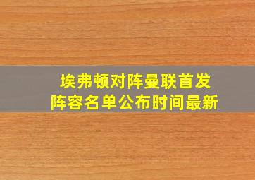 埃弗顿对阵曼联首发阵容名单公布时间最新