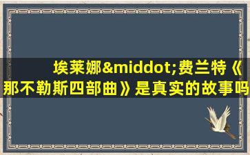 埃莱娜·费兰特《那不勒斯四部曲》是真实的故事吗