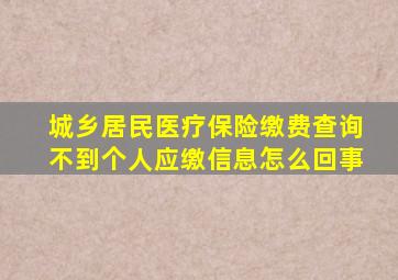 城乡居民医疗保险缴费查询不到个人应缴信息怎么回事