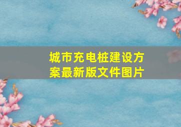 城市充电桩建设方案最新版文件图片