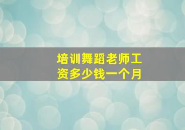 培训舞蹈老师工资多少钱一个月