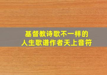 基督教诗歌不一样的人生歌谱作者天上音符