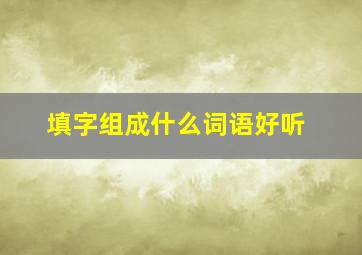 填字组成什么词语好听