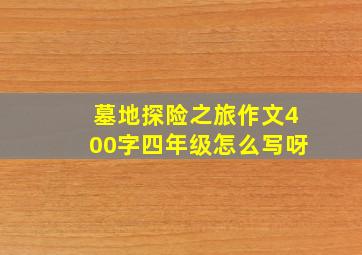 墓地探险之旅作文400字四年级怎么写呀