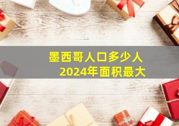 墨西哥人口多少人2024年面积最大