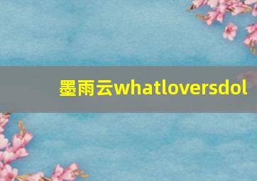 墨雨云whatloversdol