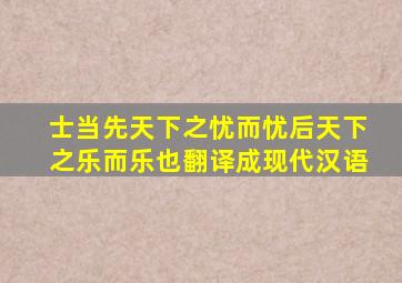 士当先天下之忧而忧后天下之乐而乐也翻译成现代汉语